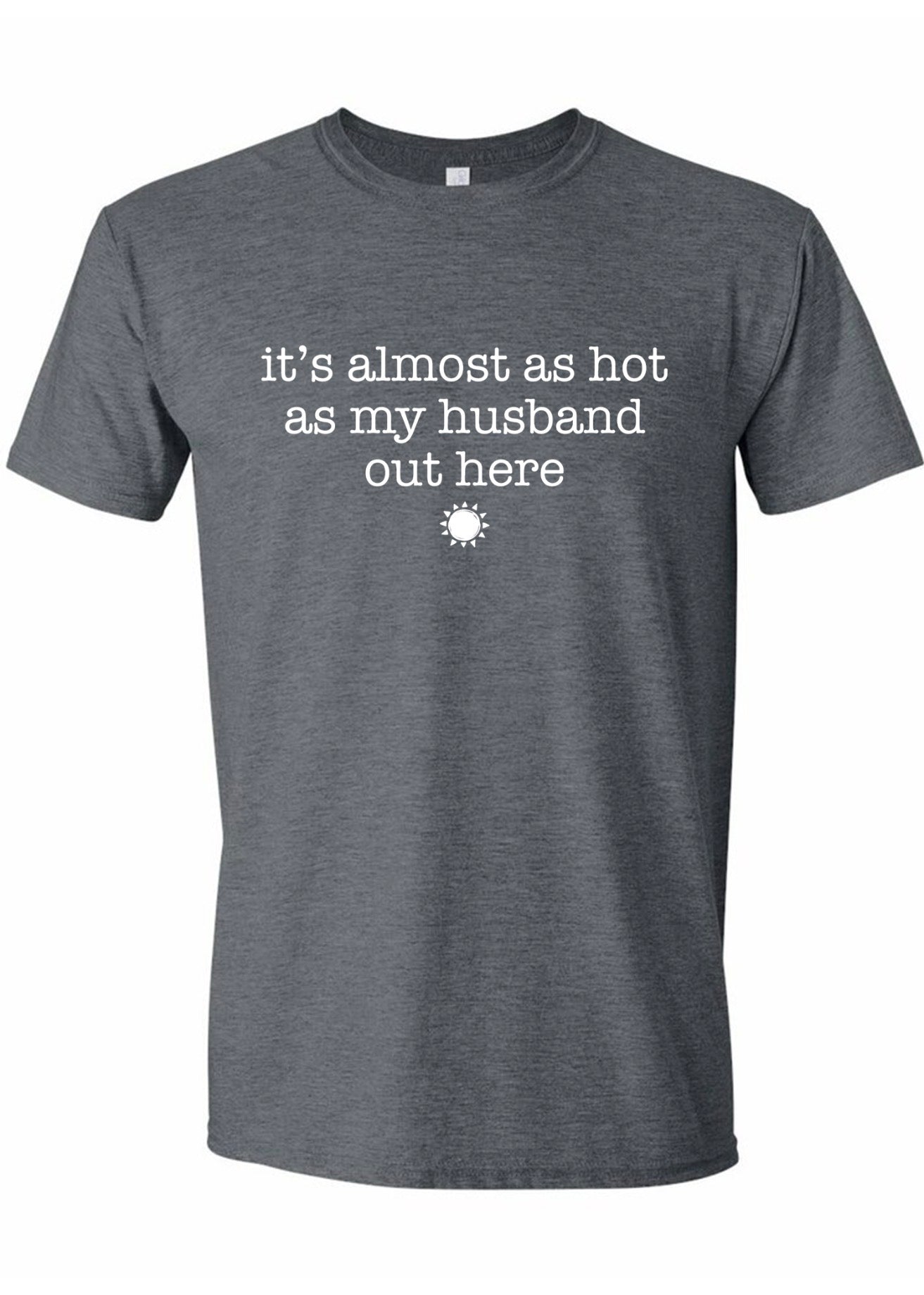 It’s almost as hot as my husband out here (PRE ORDER)